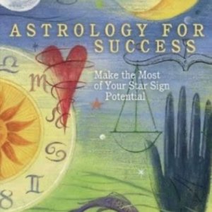 Astrology for Success Make the Most of Your Star Sign Potential